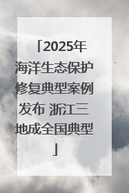 2025年海洋生态保护修复典型案例发布 浙江三地成全国典型