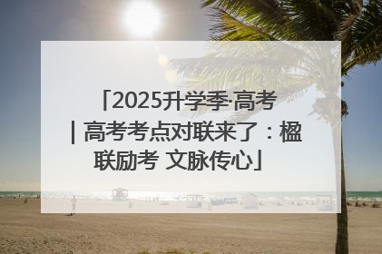 2025升学季·高考｜高考考点对联来了：楹联励考 文脉传心