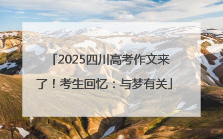 2025四川高考作文来了！考生回忆：与梦有关