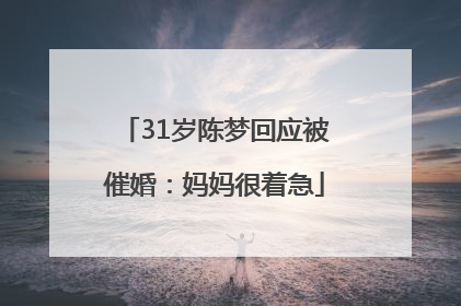 31岁陈梦回应被催婚：妈妈很着急