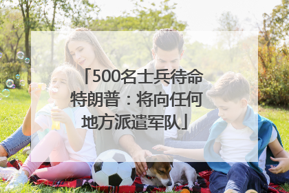 500名士兵待命 特朗普：将向任何地方派遣军队