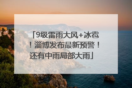 9级雷雨大风+冰雹！淄博发布最新预警！还有中雨局部大雨