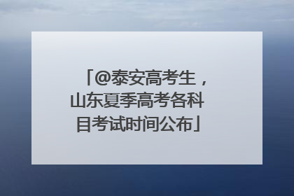 @泰安高考生，山东夏季高考各科目考试时间公布