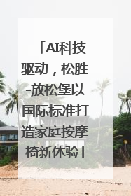 AI科技驱动，松胜-放松堡以国际标准打造家庭按摩椅新体验