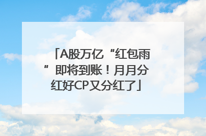 A股万亿“红包雨”即将到账！月月分红好CP又分红了