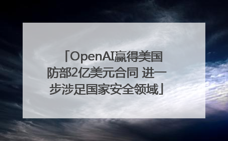 OpenAI赢得美国防部2亿美元合同 进一步涉足国家安全领域