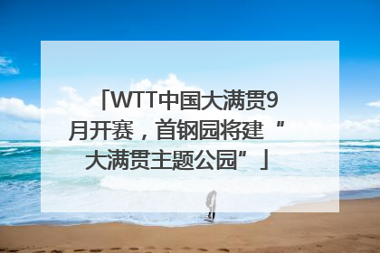 WTT中国大满贯9月开赛，首钢园将建“大满贯主题公园”