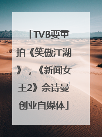 TVB要重拍《笑傲江湖》，《新闻女王2》佘诗曼创业自媒体